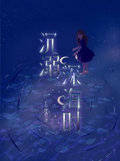《沉溺深海时》小说精彩阅读 《沉溺深海时》最新章节目录