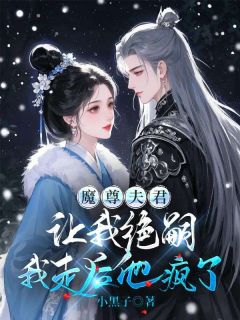 魔尊夫君让我绝嗣,我走后他疯了