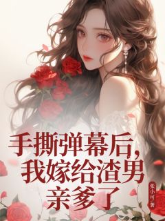 手撕弹幕后，我嫁给渣男亲爹了