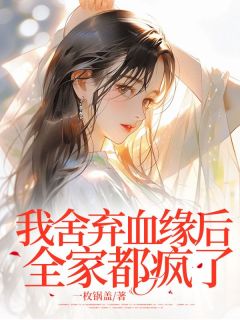 我舍弃血缘后全家都疯了
