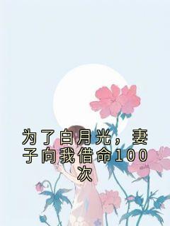 为了白月光，妻子向我借命100次