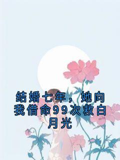 结婚七年，她向我借命99次救白月光