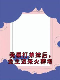 我暴打弟妹后,金主追来火葬场