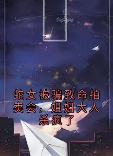 蛇女被骗致命拍卖会,姐姐大人杀疯了