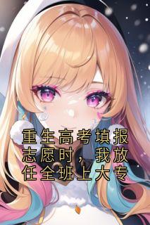 重生高考填报志愿时，我放任全班上大专颜禾晚叶淼淼全文免费试读