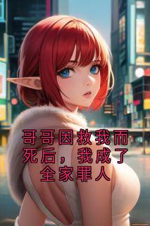 《哥哥因救我而死后,我成了全家罪人》小说全文在线试读 陆星月林婉小说全文