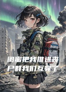 《闺蜜把我推进丧尸群后我们互穿了》小说全文在线试读 《闺蜜把我推进丧尸群后我们互穿了》最新章节列表