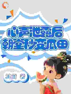 心声泄露后,朝堂秒变瓜田