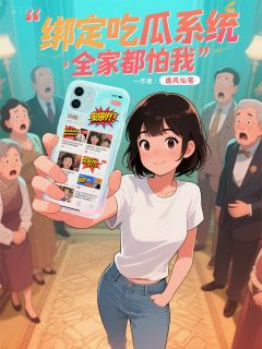 《绑定吃瓜系统，全家都怕我》大结局免费阅读 《绑定吃瓜系统，全家都怕我》最新章节列表