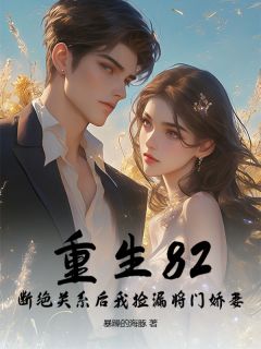 《重生82:断绝关系后我捡漏将门娇妻》小说在线试读 《重生82:断绝关系后我捡漏将门娇妻》最新章节目录