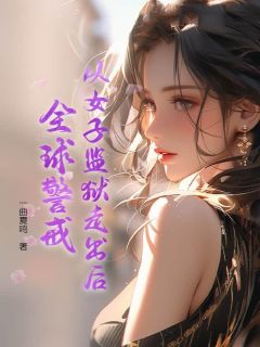 从女子监狱走出后,全球警戒章节 从女子监狱走出后,全球警戒小说目录阅读