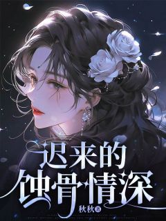 迟来的蚀骨情深