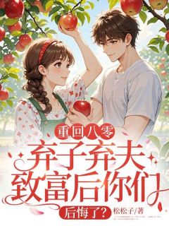 重回八零，弃子弃夫致富后你们后悔了？