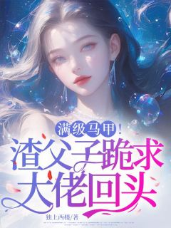 《满级马甲!渣父子跪求大佬回头》小说全文精彩阅读 《满级马甲!渣父子跪求大佬回头》最新章节目录