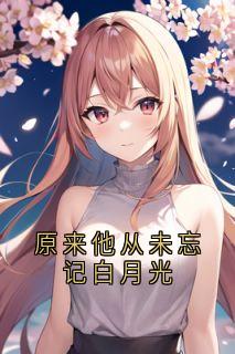 原来他从未忘记白月光