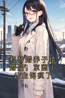 和替婚养子结婚后,京圈小公主悔疯了