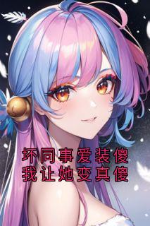 坏同事爱装傻我让她变真傻