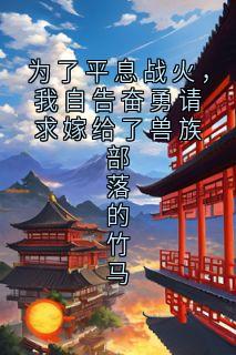 为了平息战火,我自告奋勇请求嫁给了兽族部落的竹马