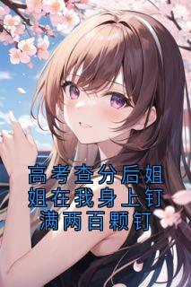 高考查分后姐姐在我身上钉满两百颗钉