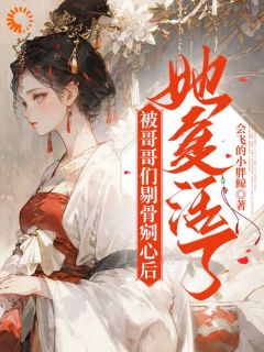 被哥哥们剔骨剜心后,她复活了