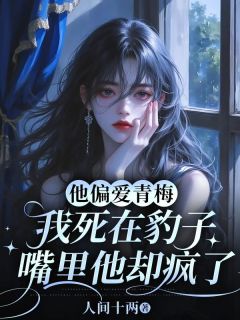 他偏爱青梅,我死在豹子嘴里他却疯了