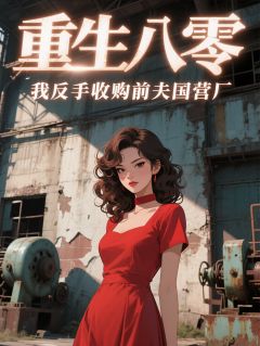 《重生八零,我反手收购前夫国营厂》小说全文在线试读 《重生八零,我反手收购前夫国营厂》最新章节目录