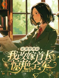 家暴致死后,我改嫁首长惊艳全军