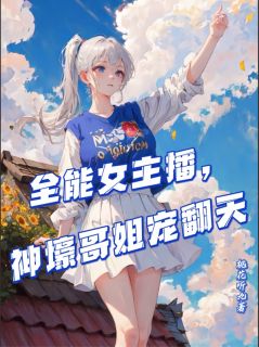 全能女主播,神壕哥姐宠翻天