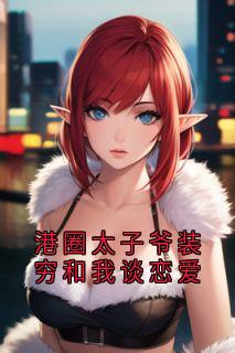 港圈太子爷装穷和我谈恋爱