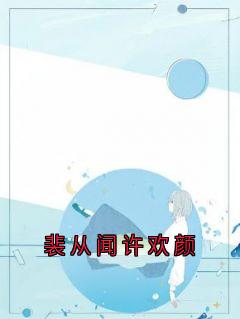 《裴从闻许欢颜》小说大结局在线阅读 许欢颜裴从闻小说全文