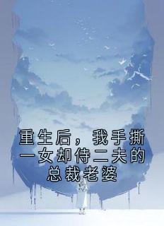 重生后，我手撕一女却侍二夫的总裁老婆