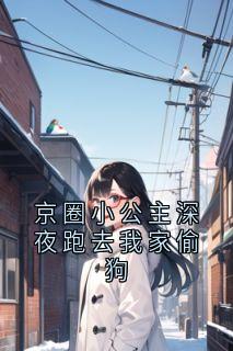 京圈小公主深夜跑去我家偷狗