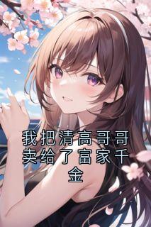 我把清高哥哥卖给了富家千金