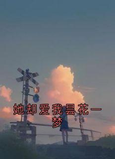 她却爱我昙花一梦完整版在线阅读(主角谢初柔容怀晏)