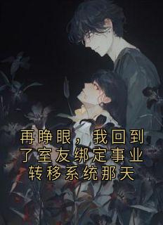 再睁眼,我回到了室友绑定事业转移系统那天