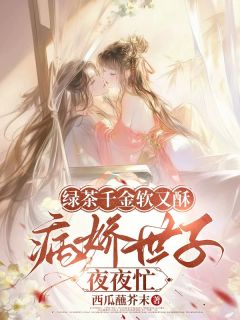 《绿茶千金软又酥，病娇世子夜夜忙》大结局免费阅读 《绿茶千金软又酥，病娇世子夜夜忙》最新章节目录