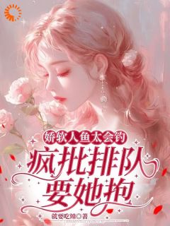 娇软人鱼太会钓,疯批排队要她抱全文免费阅读 越绫裴商小说最新章节完整版
