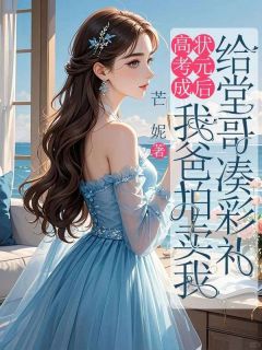 高考成状元后，我爸拍卖我给堂哥凑彩礼