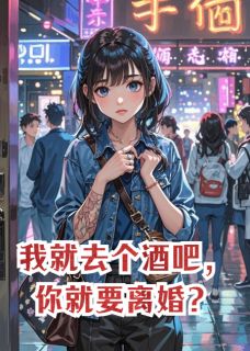 《我就去个酒吧，你就要离婚？》大结局精彩阅读 《我就去个酒吧，你就要离婚？》最新章节列表