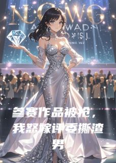 《参赛作品被抢，我怒嫁评委撕渣男》已完结版全文章节阅读 高雪薇傅承轩林致远小说