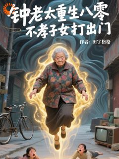 新书《钟老太重生八零,不孝子女打出门》小说全集阅读 钟翠枝秦秀芬小说免费完整版全文