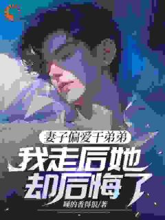 妻子偏爱干弟弟，我走后她却后悔了