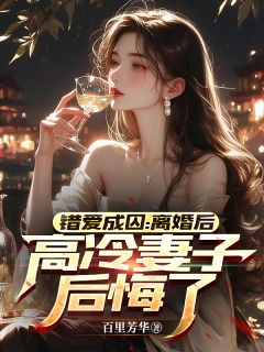 错爱成囚:离婚后高冷妻子后悔了