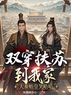 双穿扶苏到我家,大秦始皇笑哈哈