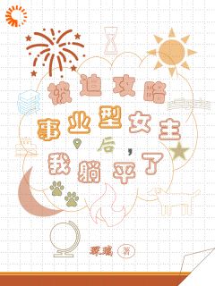 被迫攻略事业型女主后，我躺平了