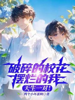 破碎的校花摆烂的我,天生一对!