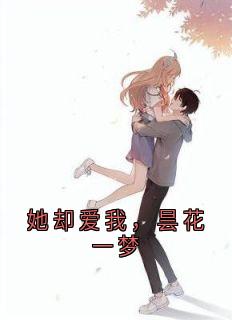 《她却爱我,昙花一梦》小说全文在线阅读 《她却爱我,昙花一梦》最新章节目录