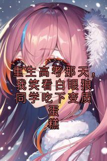 重生高考那天，我笑看白眼狼同学吃下变质蛋糕