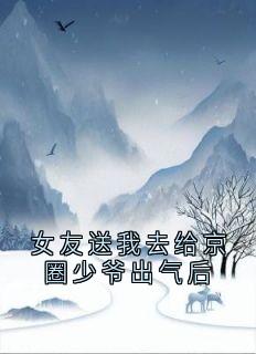 女友送我去给京圈少爷出气后