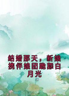 结婚那天,新娘携伴娘团跪舔白月光